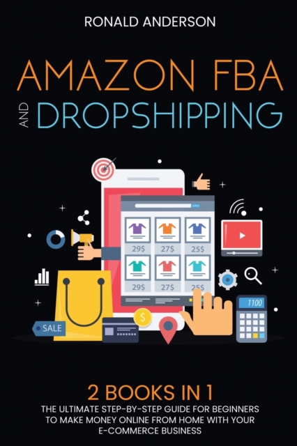 Amazon FBA and Dropshipping : 2 BOOKS IN 1: The Ultimate Step-by-Step Guide for Beginners to Make Money Online From Home with Your E-Commerce Business, Paperback / softback Book