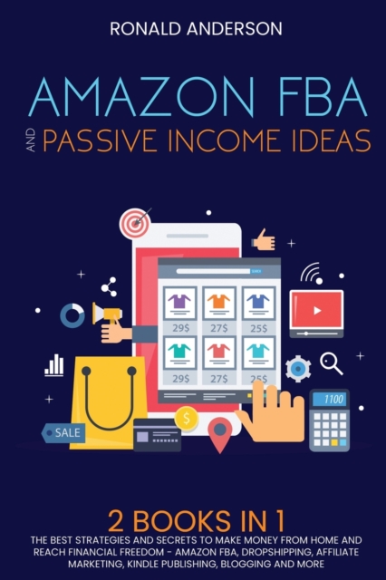 Amazon FBA and Passive Income Ideas : 2 BOOKS IN 1: The Best Strategies and Secrets to Make Money From Home and Reach Financial Freedom - Amazon FBA, Dropshipping, Affiliate Marketing, Kindle Publishi, Paperback / softback Book