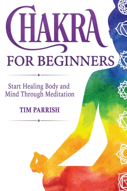 Chakra for Beginners : Start Healing Body and Mind Through Meditation, Paperback / softback Book