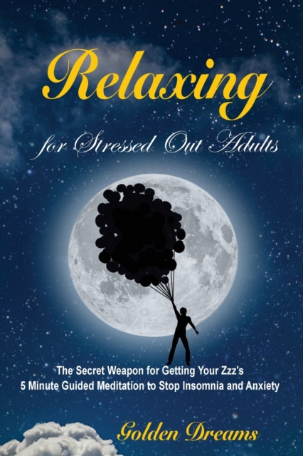 Relaxing for Stressed Out Adults : The Secret Weapon for Getting Your Zzz's. 5 Minute Guided Meditation to Stop Insomnia and Anxiety, Paperback / softback Book