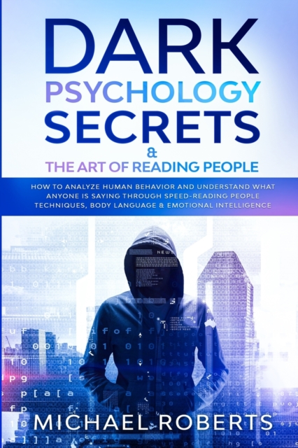 Dark Psychology Secrets & The Art of Reading People : How to Analyze Human Behavior and Understand What Anyone Is Saying through Speed-Reading People Techniques, Body Language & Emotional Intelligence, Paperback / softback Book