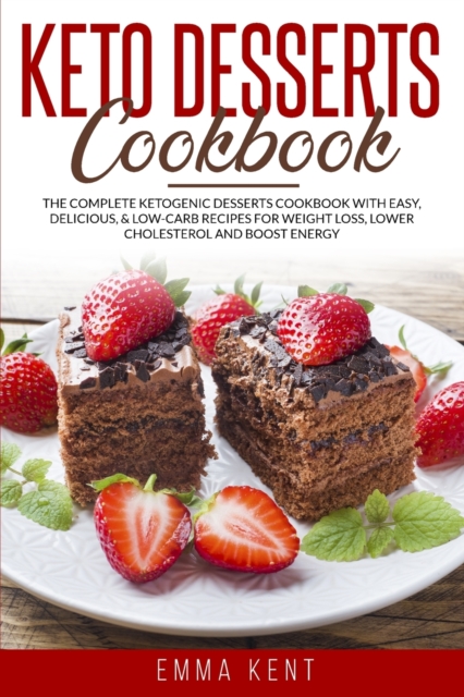 Keto Desserts Cookbook : The Complete Ketogenic Desserts Cookbook with Easy, Delicious, & Low-Carb Recipes for Weight Loss, Lower Cholesterol and Boost Energy, Paperback / softback Book