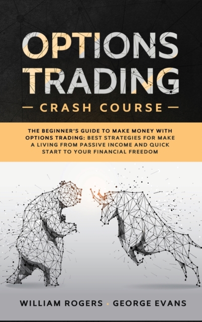 Options Trading Crash Course : The Beginner's Guide to Make Money with Options Trading: Best Strategies for Make a Living from Passive Income and Quick Start to Your Financial Freedom, Hardback Book