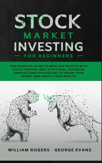 Stock Market Investing for Beginners : The Essential Guide to Make Big Profits with Stock Trading: Best Strategies, Technical Analysis and Psychology to Grow Your Money and Create Your Wealth, Hardback Book