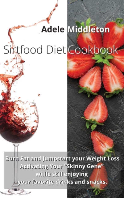 Sirtfood Diet Cookbook : Burn Fat and Jumpstart your Weight Loss Activating Your Skinny Gene while still enjoying your favorite drinks and snacks, Hardback Book