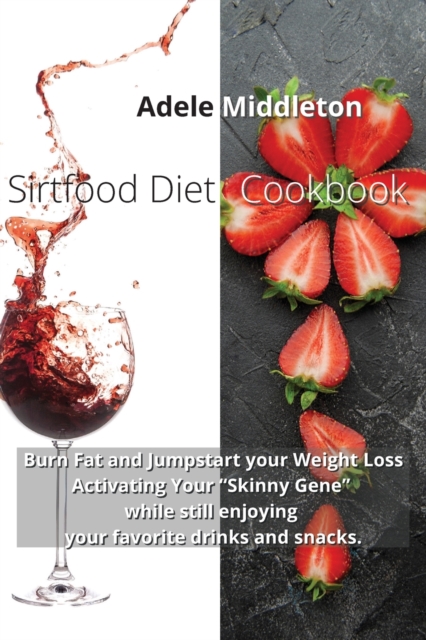 Sirtfood Diet Cookbook : Burn Fat and Jumpstart your Weight Loss Activating Your Skinny Gene while still enjoying your favorite drinks and snacks, Paperback / softback Book