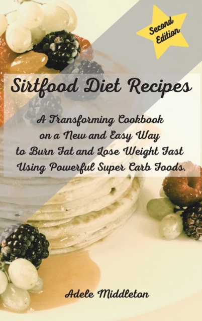 Sirtfood Diet Cookbook : A Transforming Cookbook on a New and Easy Way to Burn Fat and Lose Weight Fast Using Powerful Super Carb Foods., Hardback Book