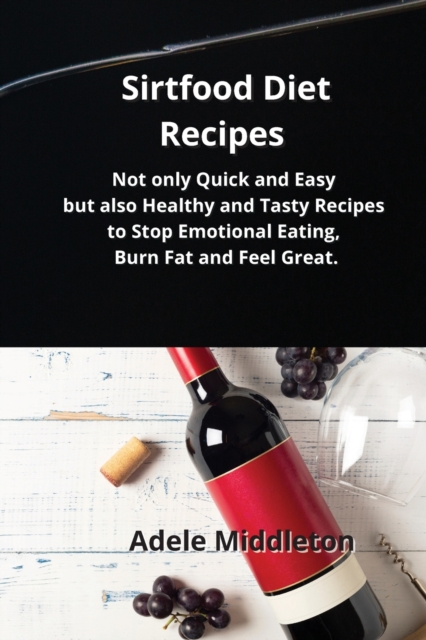 Sirtfood Diet Recipes : Not only Quick and Easy but also Healthy and Tasty Recipes to Stop Emotional Eating, Burn Fat and Feel Great., Paperback / softback Book