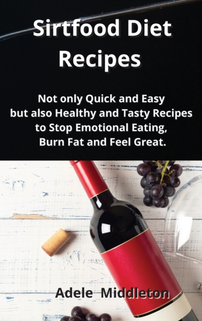 Sirtfood Diet Recipes : Not only Quick and Easy but also Healthy and Tasty Recipes to Stop Emotional Eating, Burn Fat and Feel Great., Hardback Book