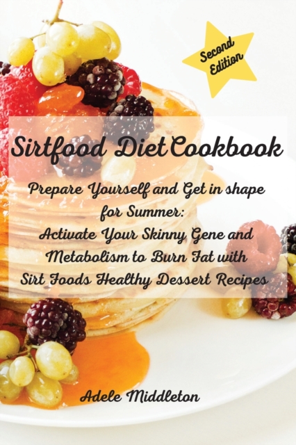Sirtfood Diet Cookbook : Prepare Yourself and Get in shape for Summer: Activate Your Skinny Gene and Metabolism to Burn Fat with Sirt Foods Healthy Dessert Recipes, Paperback / softback Book