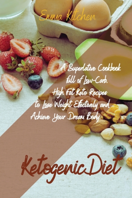 Ketogenic Diet : A Superlative Cookbook full of Low-Carb, High Fat Keto Recipes to Lose Weight Effectively and Achieve Your Dream Body., Paperback / softback Book