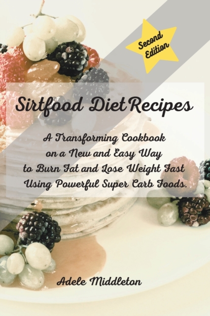 Sirtfood Diet Cookbook : A Transforming Cookbook on a New and Easy Way to Burn Fat and Lose Weight Fast Using Powerful Super Carb Foods., Paperback / softback Book