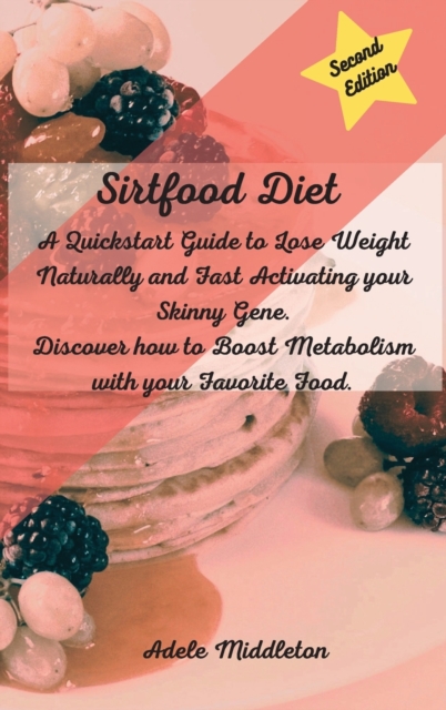 Sirtfood Diet : A Quickstart Guide to Lose Weight Naturally and Fast Activating your Skinny Gene. Discover how to Boost Metabolism with your Favorite Food., Hardback Book