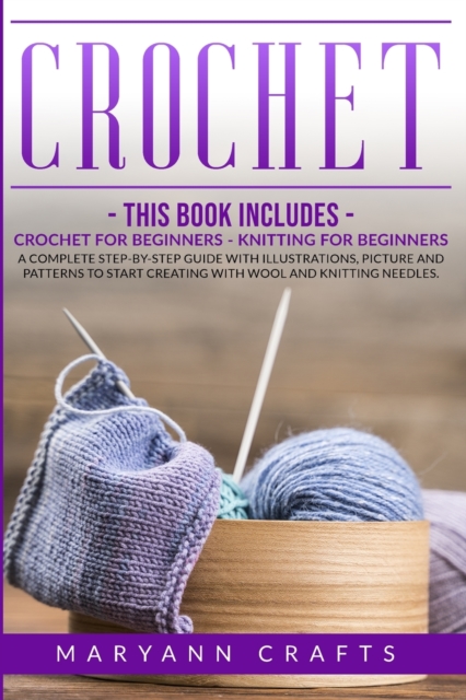 Crochet : This book includes: Crochet For Beginners, Knitting For Beginners. A Complete Step-By-Step Guide With Illustrations, Picture And Patterns To Start Creating With Wool And Knitting Needles, Paperback / softback Book