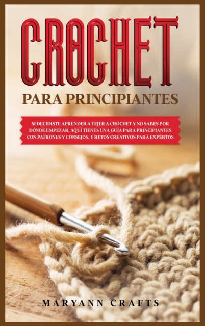 Crochet Para Principiantes : Si Decidiste Aprender a Tejer a Crochet Y No Sabes Por Donde Empezar, Aqui Tienes Una Guia Para Principiantes Con Patrones ... Creativos Para Expertos, Hardback Book