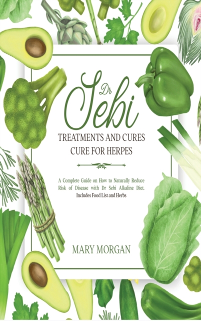 Dr Sebi - Dr Sebi Treatments and Cures - Dr Sebi Cure for Herpes : A Complete Guide on How to Naturally Reduce Risk of Disease with Dr Sebi Alkaline Diet. Includes Food List and Herbs, Hardback Book