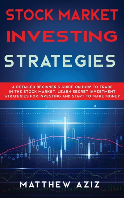 Stock Market Investing Strategies : A Detailed Beginner's Guide on How to Trade in the Stock Market. Learn Secret Investment Strategies for Investing and Start to Make Money, Hardback Book