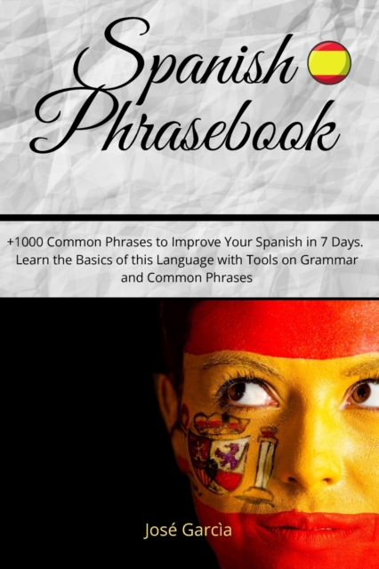 Spanish Phrasebook : +1000 Common Phrases to Improve Your Spanish in 7 Days. Learn the Basics of this Language with Tools on Grammar and Common Phrases!, Paperback / softback Book