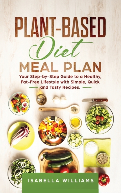 Plant-Based Diet Meal Plan : Your Step-by-Step Guide to a Healthy, Fat-Free Lifestyle with Simple, Quick, and Tasty Recipes., Hardback Book