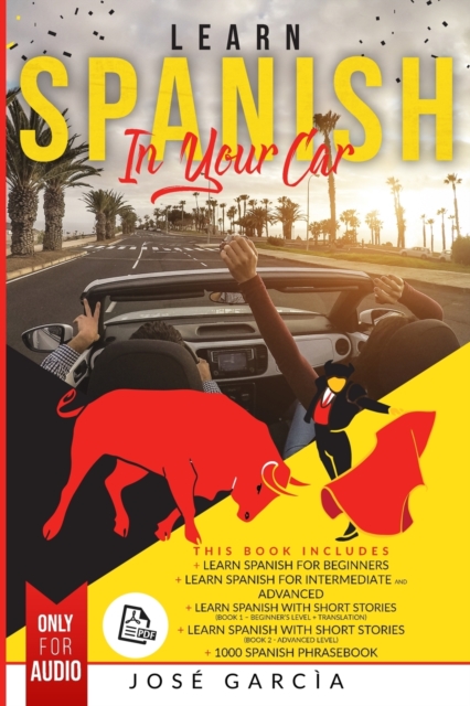 Learn Spanish in Your Car : 5 Books in 1: Learn Spanish for Beginners, Learn Spanish For Intermediate and Advanced, Learn Spanish with Short Stories (Book 1 - Beginner's Level + Translation), Learn Sp, Paperback / softback Book