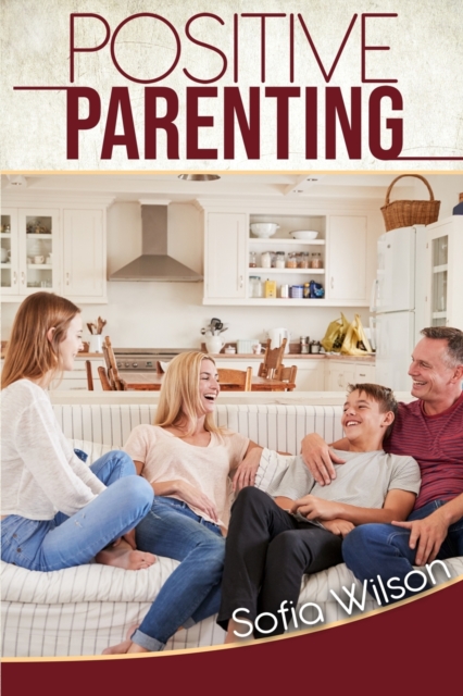 Positive Parenting : A Complete Guide for Positive Parents. Be Conscious, Playful, Present, Avoid Anxiety, and Help Your Children Grow Happy and Disciplined, Paperback / softback Book