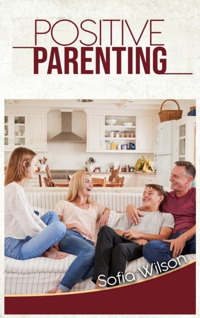 Positive Parenting : A Complete Guide for Positive Parents. Be Conscious, Playful, Present, Avoid Anxiety, and Help Your Children Grow Happy and Disciplined, Hardback Book