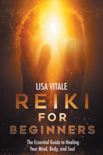 Reiki for Beginners : The Essential Guide to Healing Your Mind, Body, and Soul, Paperback / softback Book