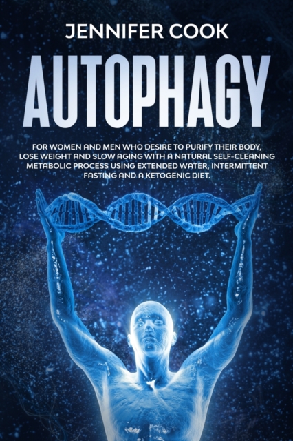 Autophagy : For Women and Men who Desire to Purify their Body, Lose Weight and Slow Aging with a Natural Self-Cleaning Metabolic Process using Extended Water, Intermittent fasting and a Ketogenic Diet, Paperback / softback Book