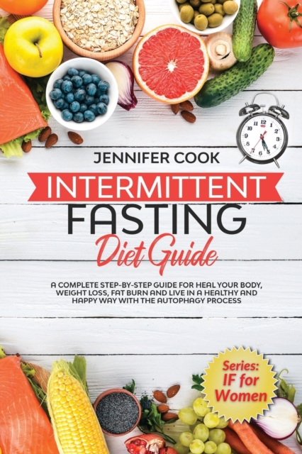 Intermittent Fasting Diet Guide : A Complete Step-By-Step Guide for Heal Your Body, Weight Loss, Fat Burn and Live in a Healthy and Happy Way with the Autophagy Process., Paperback / softback Book