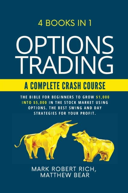 Options Trading - A Complete Crash Course : 4 Books in 1. The Bible for Beginners to Grow $1,000 into $5,000 in the Stock Market Using Options. The Best SWING and DAY Strategies for Your Profit., Paperback / softback Book