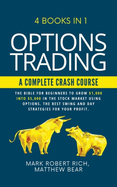 Options Trading - A Complete Crash Course : 4 Books in 1. The Bible for Beginners to Grow $1,000 into $5,000 in the Stock Market Using Options. The Best SWING and DAY Strategies for Your Profit., Hardback Book