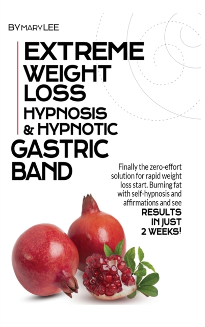 Extreme Weight Loss Hypnosis & Hypnotic Gastric Band : Finally, The Zero-Effort Solution for Rapid Weight Loss. Start Burning Fat with Self-Hypnosis and Affirmations and See Results in Just 2 Weeks!, Hardback Book