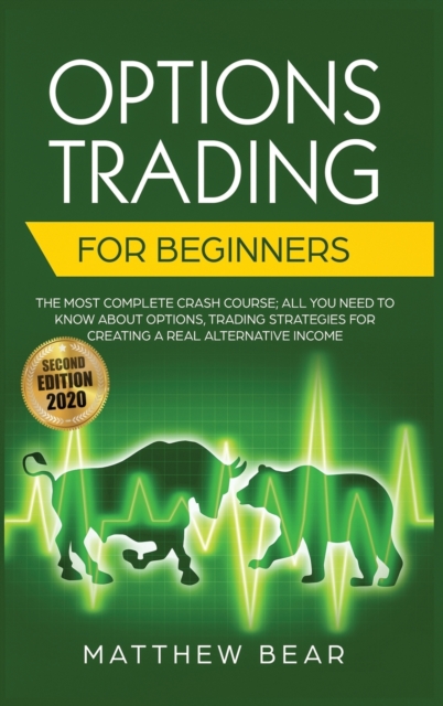 Options Trading for Beginners : The Most Complete Crash Course Including All You Need to Know About Options Trading Strategies for Creating a Real Alternative Income [Second Edition 2020], Hardback Book