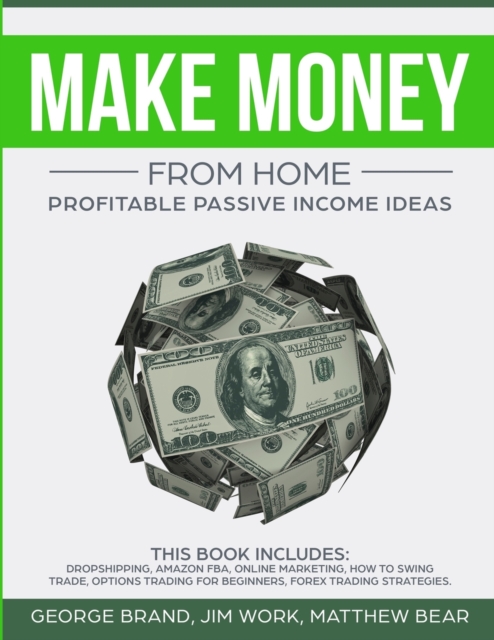 Make Money From Home : Profitable Passive Income Ideas. This Book Includes: Dropshipping, Amazon FBA, Online Marketing, How to Swing Trade, Options Trading for Beginners, Forex Trading Strategies, Paperback / softback Book