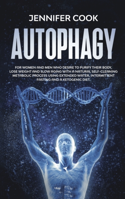 Autophagy : For Women and Men who Desire to Purify their Body, Lose Weight and Slow Aging with a Natural Self-Cleaning Metabolic Process using Extended Water, Intermittent fasting and a Ketogenic Diet, Hardback Book