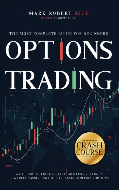 Options Trading Crash Course : The Most Complete Guide for Beginners with Easy-To-Follow Strategies for Creating a Powerful Passive Income Stream in 2020 Using Options, Hardback Book