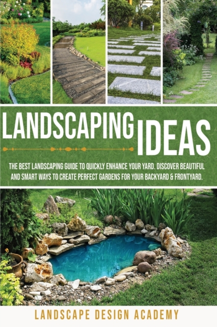 Landscaping Ideas : The Best Landscaping Guide to Quickly Enhance Your Yard. Discover Beautiful and Smartways to Create Perfect Gardens for Your Backyard & Frontyard, Paperback / softback Book