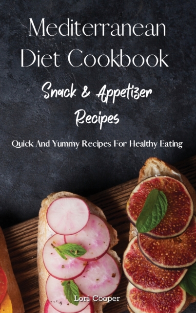 Mediterranean Diet Cookbook Snack and Appetizer Recipes : Quick And Yummy Recipes For Healthy Eating, Hardback Book