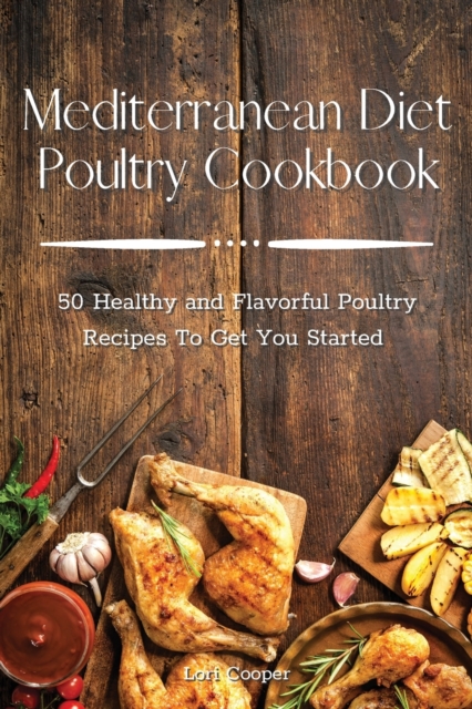 Mediterranean Diet Poultry Cookbook : 50 Healthy and Flavorful Poultry Recipes To Get You Started, Paperback / softback Book