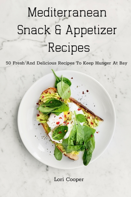 Mediterranean Snack and Appetizer Recipes : 50 Fresh And Delicious Recipes To Keep Hunger At Bay, Paperback / softback Book