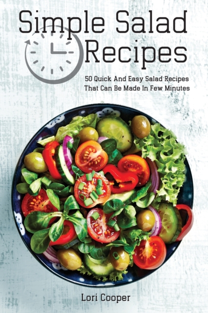 Simple Salad Recipes : 50 Quick And Easy Salad Recipes That Can Be Made In Few Minutes, Paperback / softback Book