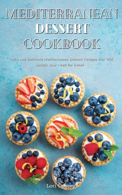 Mediterranean Dessert Cookbook : Tasty and Delicious Mediterranean Dessert Recipes that Will Satisfy your Need for Sweet, Hardback Book