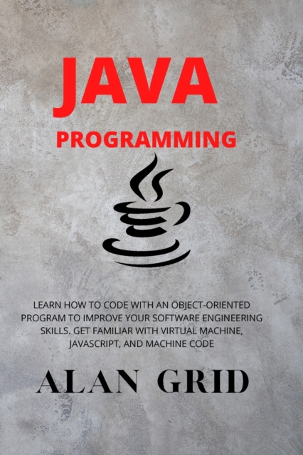 Java Programmming : Learn How to Code with an Object-Oriented Program to Improve Your Software Engineering Skills. Get Familiar with Virtual Machine, Javascript, and Machine Code, Paperback / softback Book
