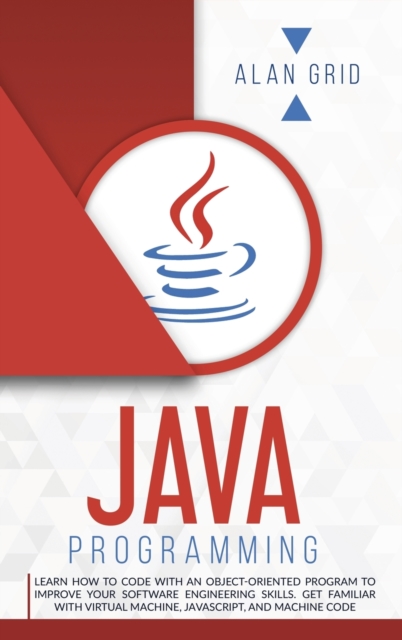 Java Programming : Code with an Object-Oriented Program and Improve Your Software Engineering Skills. Get Familiar with Virtual Machine, JavaScript, Hardback Book