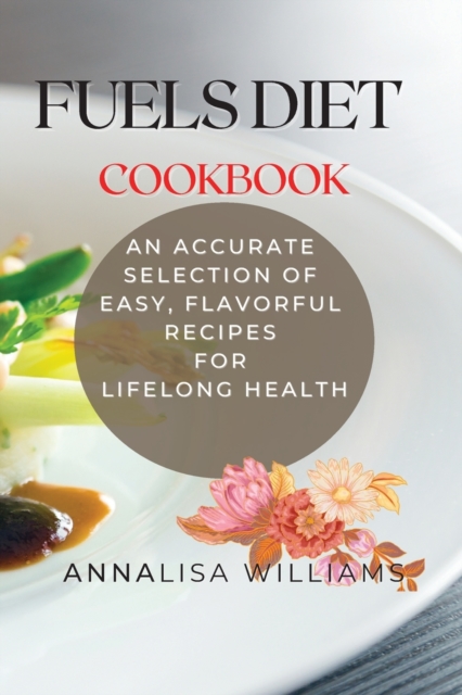Fuels Diet Cookbook : An Accurate Selection of Easy, Flavorful Recipes for Lifelong Health, Paperback / softback Book