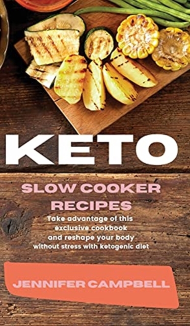 Keto Slow Cooker Recipes : Take Advantage of this Exclusive Cookbook and Reshape your Body Without Stress with Ketogenic Diet, Hardback Book