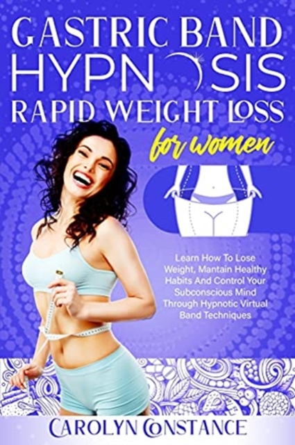 Gastric Band Hypnosis Rapid Weight Loss for Women : Learn How to Lose Weight, Maintain Healthy Habits and Control Your Subconscious Mind Through Hypnotic Virtual Band Techniques, Paperback / softback Book