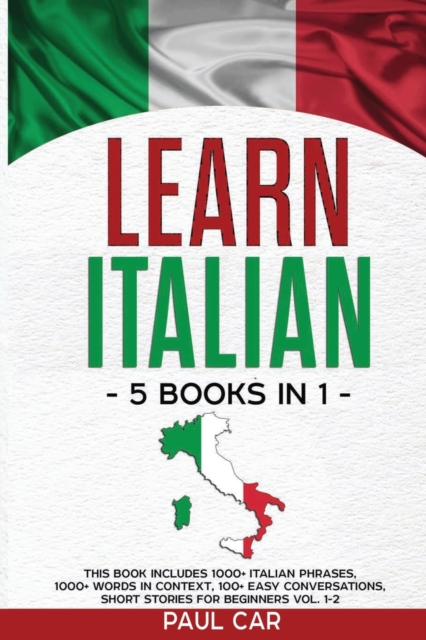 Learn Italian : 5 Books In 1: This Book Includes 1000+ Italian Phrases, 1000+ Words In Context, 100+ Conversations, Short Stories For Beginners Vol. 1-2, Paperback / softback Book