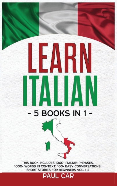 Learn Italian : 5 Books In 1: This Book Includes 1000+ Italian Phrases, 1000+ Words In Context, 100+ Conversations, Short Stories For Beginners Vol. 1-2, Hardback Book