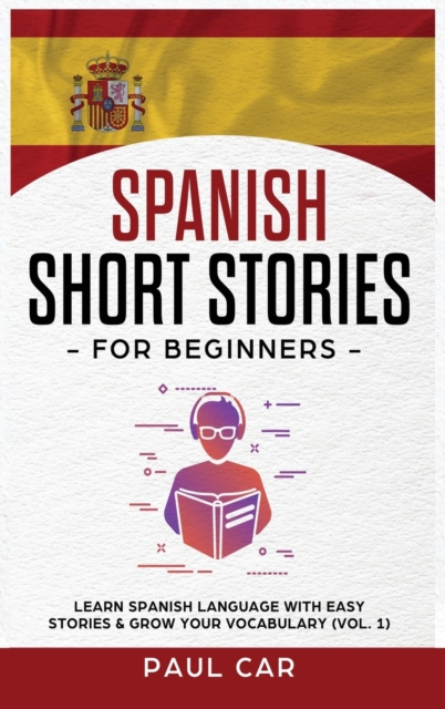 Spanish Short Stories for Beginners : Learn Spanish Language With Easy Stories & Grow Your Vocabulary (Vol. 1), Hardback Book